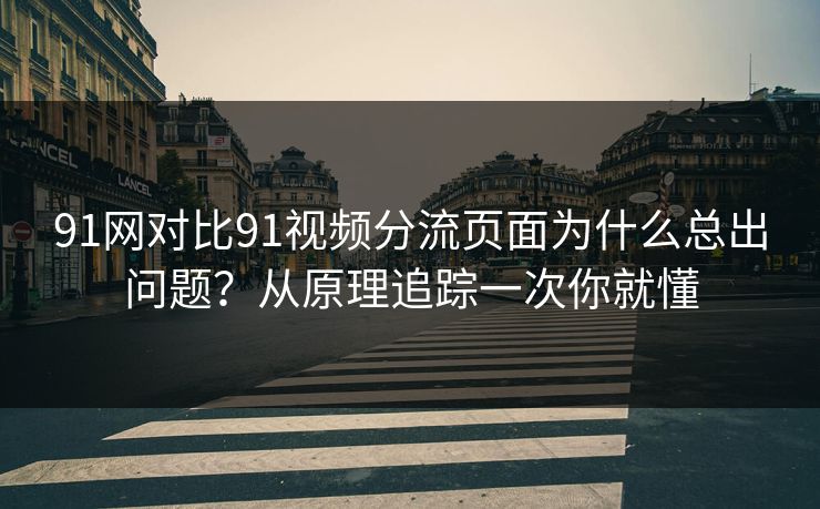 91网对比91视频分流页面为什么总出问题？从原理追踪一次你就懂