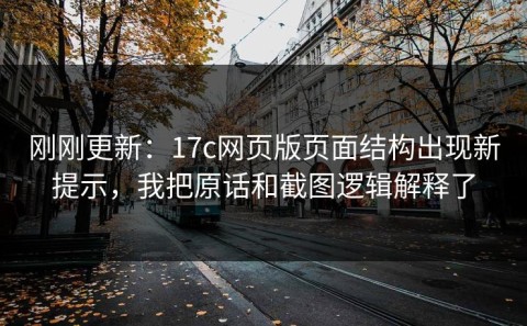 刚刚更新：17c网页版页面结构出现新提示，我把原话和截图逻辑解释了