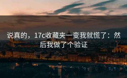 说真的，17c收藏夹一变我就慌了：然后我做了个验证