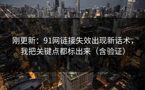 刚更新：91网链接失效出现新话术，我把关键点都标出来（含验证）