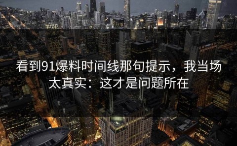 看到91爆料时间线那句提示，我当场太真实：这才是问题所在