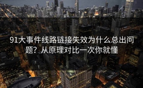 91大事件线路链接失效为什么总出问题？从原理对比一次你就懂