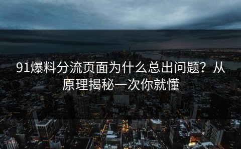 91爆料分流页面为什么总出问题？从原理揭秘一次你就懂