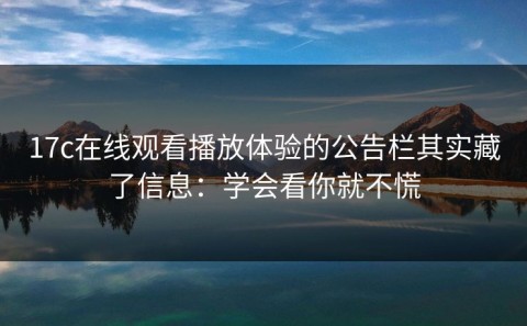 17c在线观看播放体验的公告栏其实藏了信息：学会看你就不慌