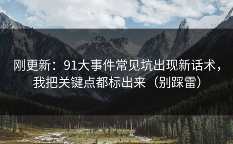 刚更新：91大事件常见坑出现新话术，我把关键点都标出来（别踩雷）
