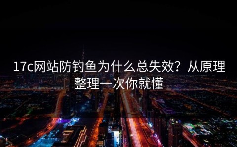 17c网站防钓鱼为什么总失效？从原理整理一次你就懂