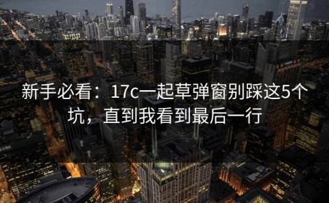 新手必看：17c一起草弹窗别踩这5个坑，直到我看到最后一行