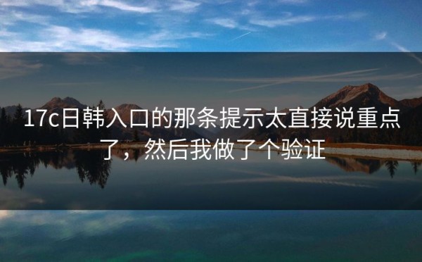 17c日韩入口的那条提示太直接说重点了，然后我做了个验证