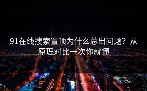 91在线搜索置顶为什么总出问题？从原理对比一次你就懂