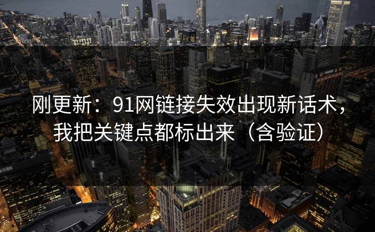 刚更新：91网链接失效出现新话术，我把关键点都标出来（含验证）