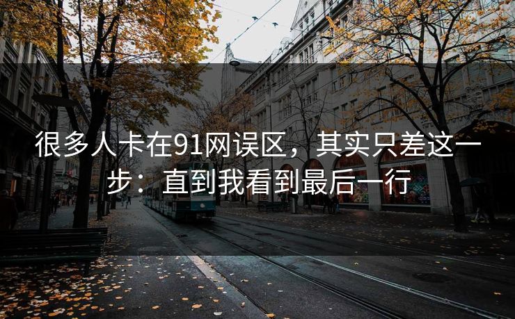 很多人卡在91网误区，其实只差这一步：直到我看到最后一行