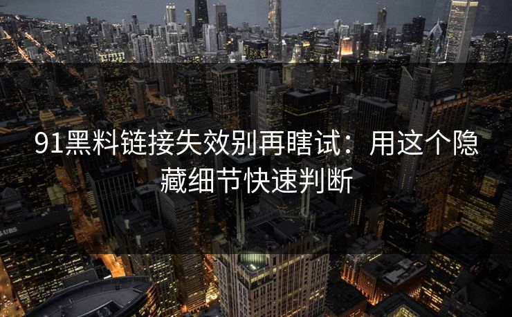 91黑料链接失效别再瞎试：用这个隐藏细节快速判断