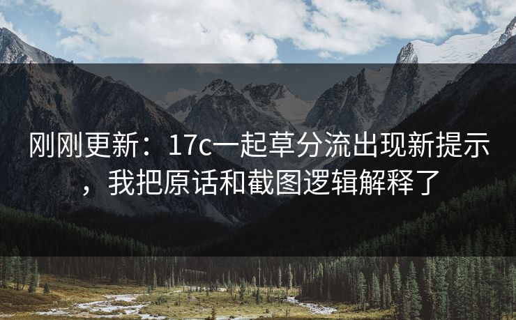 刚刚更新：17c一起草分流出现新提示，我把原话和截图逻辑解释了