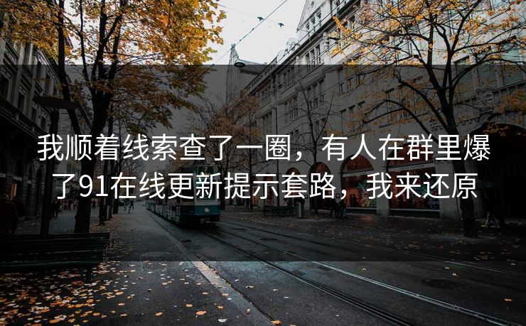 我顺着线索查了一圈,有人在群里爆了91在线更新提示套路,我来还原 我顺着线索查了一圈,有人在群里爆了91在线更新提示套路,我来还原