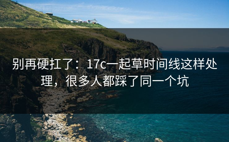别再硬扛了：17c一起草时间线这样处理，很多人都踩了同一个坑