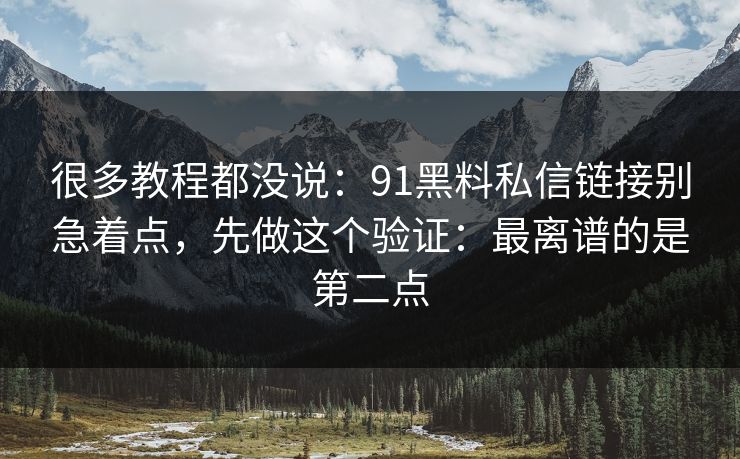 很多教程都没说:91黑料私信链接别急着点,先做这个验证:最离谱的是第二点 很多教程都没说:91黑料私信链接别急着点,先做这个验证:最离谱的是第二点